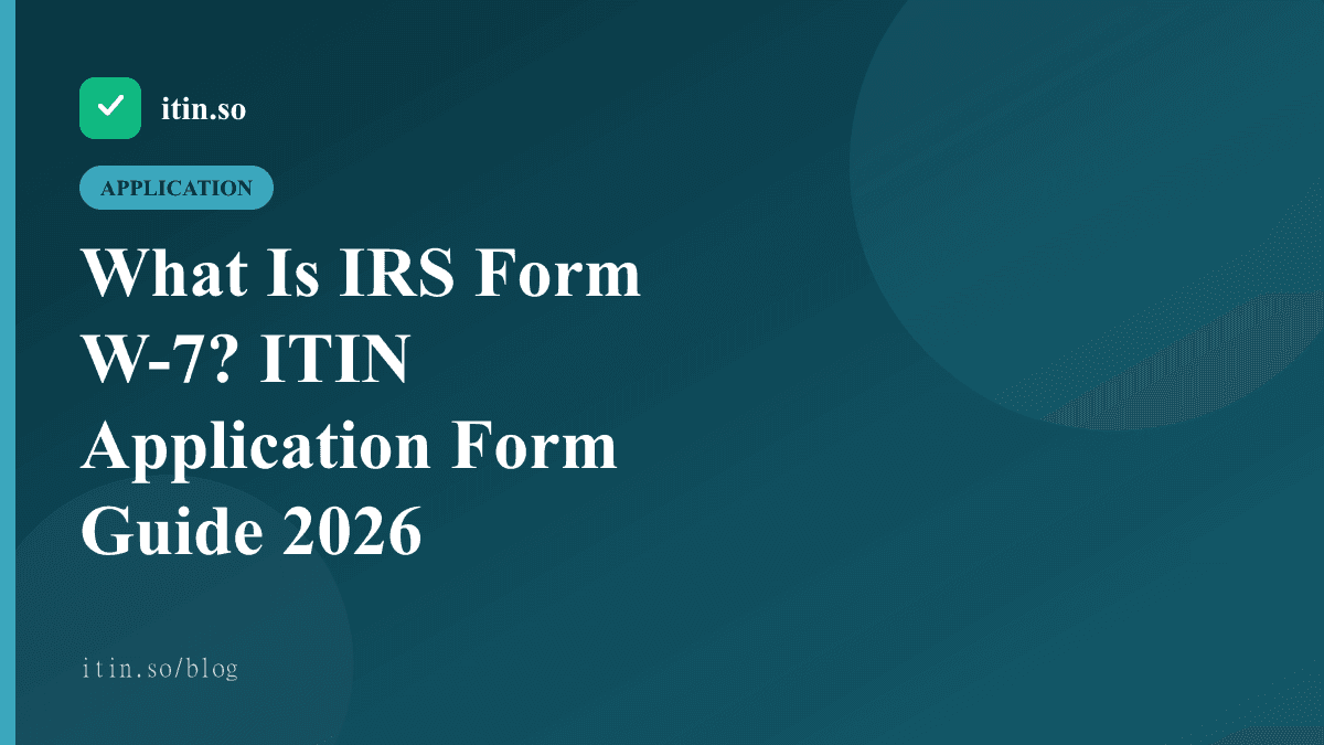 What Is IRS Form W-7? ITIN Application Form Guide 2026 - itin.so guide