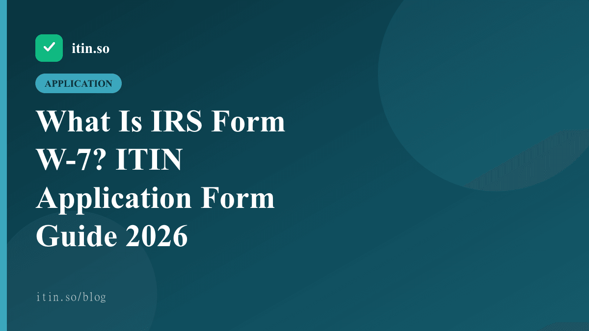 What Is IRS Form W-7? ITIN Application Form Guide 2026 — itin.so guide